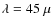$\lambda=45~\mu$