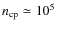 $n_{\rm cp}\simeq 10^5$