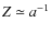 $Z \simeq a^{-1} $