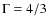 $\Gamma = 4/3$