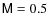 $\mathsf{M}= 0.5$