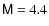 $\mathsf{M}= 4.4$