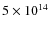 $5\times 10^{14}$