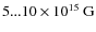 $5 ... 10 \times 10^{15}~{\rm G}$