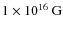 $1 \times 10^{16}~{\rm G}$
