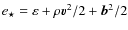 $e_{\star} = \varepsilon + \rho
\vec v^2/2 + \vec b^2/2$