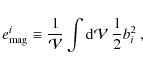 \begin{displaymath}e_{\rm mag}^i \equiv \frac{1}{\mathcal{V}}
\int {\rm d} \mathcal{V}~ \frac{1}{2} b_i^2 ~,
\end{displaymath}