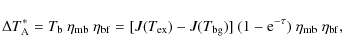 \begin{displaymath}%
\Delta T^*_{\rm A} = T_{\rm b} ~ \eta_{{\rm mb}}~ \eta_{{\r...
...g})] ~ (1-{\rm e}^{-\tau}) ~ \eta_{{\rm mb}}~ \eta_{{\rm bf}},
\end{displaymath}