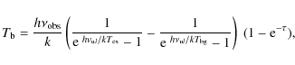 \begin{displaymath}%
T_{\rm b} =\frac{h \nu_{\rm obs}}{k} \left (\frac{1}{{\rm e...
...\nu_{{\rm u}l}/kT_{\rm bg}}-1} \right)
~ (1-{\rm e}^{-\tau}),
\end{displaymath}