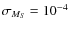 $\sigma_{M_{S}}=10^{-4}$