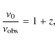\begin{displaymath}%
\frac{\nu_{\rm0}}{\nu_{\rm obs}} = 1+z,
\end{displaymath}
