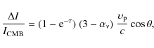 \begin{displaymath}%
\frac{\Delta I}{I_{\rm CMB}} = (1-{\rm e}^{-\tau})~(3-\alpha_\nu) ~\frac{\upsilon_{\rm p}}{c} \cos \theta,
\end{displaymath}