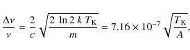 \begin{displaymath}%
\frac{\Delta \nu}{\nu} = \frac{2}{c} \sqrt{\frac{2~ \ln2 ~k~T_{\rm K}}{m}} = 7.16\times10^{-7} \sqrt{\frac{T_{\rm K}}{A}},
\end{displaymath}