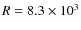 $R=8.3 \times 10^{3}$
