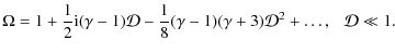 $\displaystyle \Omega = 1 + \frac{1}{2}{\rm i}(\gamma-1)\mathcal{D}- \frac{1}{8}(\gamma-1)(\gamma+3)\mathcal{D}^2+\ldots, \hspace{0.25cm} \mathcal{D}\ll 1.$
