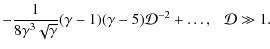 $\displaystyle - \frac{1}{8\gamma^3\sqrt{\gamma}}(\gamma-1)(\gamma-5)\mathcal{D}^{-2}+\ldots, \hspace{0.25cm}\mathcal{D}\gg 1.$