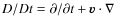 $D/Dt = \partial/\partial t + \vec{v} \cdot \nabla$