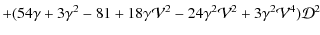 $\displaystyle +(54 \gamma+3 \gamma^2-81 +18 \gamma \mathcal{V}^2 -24 \gamma^2 \mathcal{V}^2+3\gamma^2 \mathcal{V}^4)\mathcal{D}^2$
