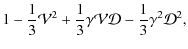 $\displaystyle 1-\frac{1}{3}\mathcal{V}^2 +\frac{1}{3}\gamma \mathcal{V}\mathcal{D}- \frac{1}{3} \gamma^2 \mathcal{D}^2,$