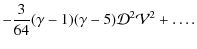 $\displaystyle -\frac{3}{64}(\gamma-1)(\gamma-5)\mathcal{D}^2\mathcal{V}^2+\ldots.$