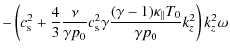 $\displaystyle - \left(c_{\rm s}^2+\frac{4}{3}\frac{\nu}{\gamma p_0}c_{\rm s}^2\gamma\frac{(\gamma -1){\kappa_{\parallel}}T_0}{\gamma p_0}k_z^2\right)k_z^2\omega$