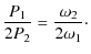 $\displaystyle \frac{P_1}{2P_2} = \frac{\omega_2}{2\omega_1}\cdot$