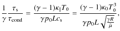 $\displaystyle \frac{1}{\gamma}\frac{\tau_{\rm s}}{\tau_{\rm cond}}= \frac{(\gam...
...rac{(\gamma-1)\kappa_0T_0^3}{\gamma p_0 L \sqrt{\frac{\gamma R}{\tilde{\mu}}}},$