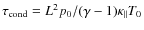 $\tau_{\rm cond}=L^2 p_0/ (\gamma-1) \kappa_{\parallel}T_0$