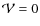 $\mathcal{V}=0$