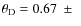 $\theta_{\rm D}=0.67~ \pm ~ $