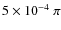 $5 \times 10^{-4}~ \pi$