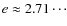 $e \approx 2.71\cdots $