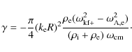 \begin{displaymath}
\gamma=-\frac{\pi}{4} (k_{\rm e}
R)^2\frac{\rho_{\rm e}(\ome...
...rm A,e}^2)}{(\rho_{\rm i}+\rho_{\rm e})~ \omega_{\rm cm}}\cdot
\end{displaymath}