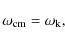 \begin{displaymath}\omega_{\rm cm} = \omega_{\rm k},
\end{displaymath}