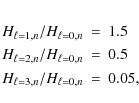 \begin{eqnarray*}H_{\ell=1,n}/H_{\ell=0,n} & = & 1.5 \\
H_{\ell=2,n}/H_{\ell=0,n} & = & 0.5 \\
H_{\ell=3,n}/H_{\ell=0,n} & = & 0.05,
\end{eqnarray*}