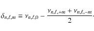 \begin{displaymath}\delta_{n,\ell,m}\equiv\nu_{n,\ell,0}-\frac{\nu_{n,\ell,+m}+\nu_{n,\ell,-m}}{2}\cdot
\end{displaymath}
