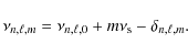 \begin{displaymath}\nu_{n,\ell,m}=\nu_{n,\ell,0}+m\nu_{\rm s}-\delta_{n,\ell,m}.
\end{displaymath}