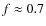 $f\approx0.7$