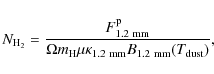 \begin{displaymath}%
N_{{\rm H_2}} = \frac{F^{\rm p}_{1.2~{\rm mm}}}{\Omega m_{\rm H} \mu \kappa_{1.2~{\rm mm}} B_{1.2~{\rm mm}}(T_{\rm dust})},
\end{displaymath}