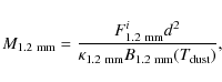 \begin{displaymath}%
M_{{\rm 1.2~mm}} = \frac{F^i_{{\rm 1.2~mm}} d^2}{\kappa_{{\rm 1.2~mm}} B_{{\rm 1.2~mm}}(T_{{\rm dust}})},
\end{displaymath}