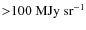 ${>}100~{\rm MJy~sr^{-1}}$