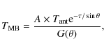 \begin{displaymath}%
T_{{\rm MB}} = \frac{A \times T_{{\rm ant}} {\rm e}^{-\tau/\sin\theta}}{G(\theta)},
\end{displaymath}