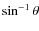 $\sin^{-1} \theta$