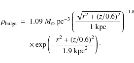 \begin{eqnarray*}\rho_{\rm bulge}&=&1.09~ M_\odot~{\rm pc^{-3}} \left( {\sqrt{r^...
...
\exp\left(-{{r^2+(z/0.6)^2}\over{1.9 ~{\rm kpc}^2}}\right)\cdot
\end{eqnarray*}