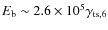 $E_{\rm b}\sim2.6\times10^5 \gamma_{\rm
ts, 6}$