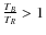$\frac{T_{B}}{T_{R}} > 1$