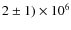 $2 \pm 1) \times 10^{6}$
