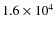 $1.6\times 10^4 $