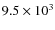 $9.5\times 10^3 $