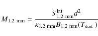 \begin{displaymath}M_{1.2~{\rm mm}} = \frac{{S^{\rm int}_{1.2~{\rm mm}}} d^2}{\k...
...2~{\rm mm}} B_{1.2~{\rm mm}}(\mbox{$T_{\mbox{\tiny dust}}$ })}
\end{displaymath}